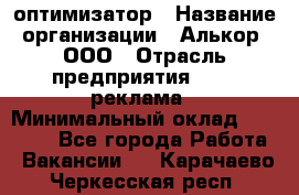 Seo-оптимизатор › Название организации ­ Алькор, ООО › Отрасль предприятия ­ PR, реклама › Минимальный оклад ­ 10 000 - Все города Работа » Вакансии   . Карачаево-Черкесская респ.